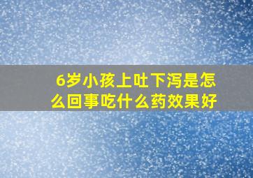 6岁小孩上吐下泻是怎么回事吃什么药效果好