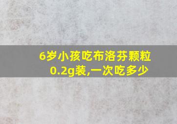 6岁小孩吃布洛芬颗粒0.2g装,一次吃多少