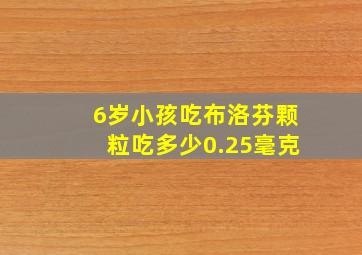 6岁小孩吃布洛芬颗粒吃多少0.25毫克