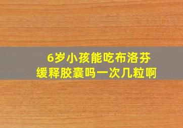 6岁小孩能吃布洛芬缓释胶囊吗一次几粒啊