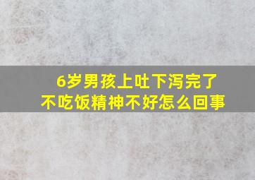 6岁男孩上吐下泻完了不吃饭精神不好怎么回事