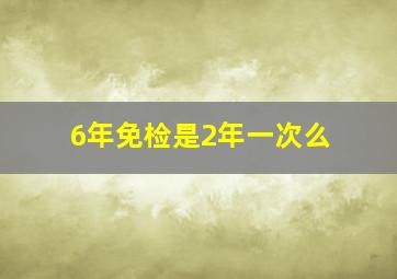 6年免检是2年一次么