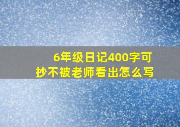 6年级日记400字可抄不被老师看出怎么写