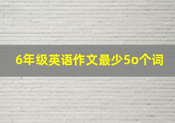 6年级英语作文最少5o个词