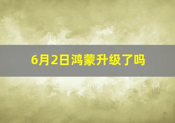 6月2日鸿蒙升级了吗