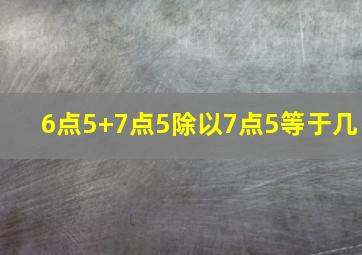 6点5+7点5除以7点5等于几