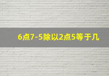 6点7-5除以2点5等于几