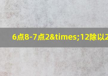 6点8-7点2×12除以2点5