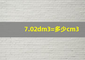 7.02dm3=多少cm3