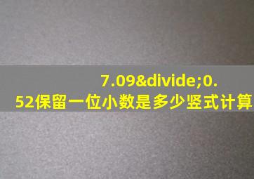 7.09÷0.52保留一位小数是多少竖式计算