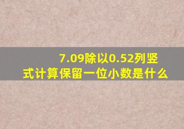 7.09除以0.52列竖式计算保留一位小数是什么