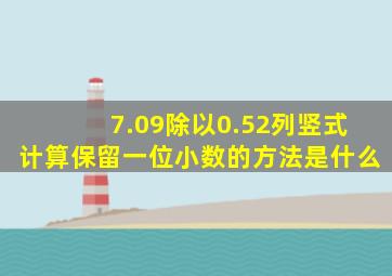 7.09除以0.52列竖式计算保留一位小数的方法是什么