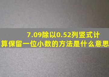 7.09除以0.52列竖式计算保留一位小数的方法是什么意思