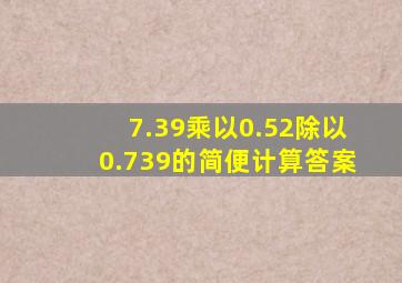 7.39乘以0.52除以0.739的简便计算答案