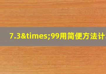 7.3×99用简便方法计算