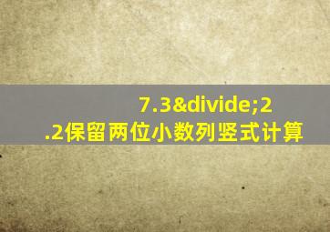 7.3÷2.2保留两位小数列竖式计算