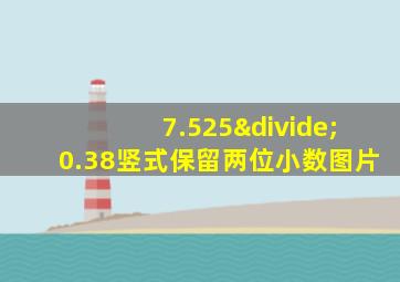 7.525÷0.38竖式保留两位小数图片