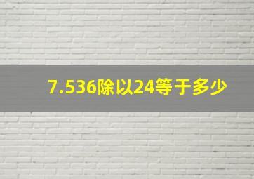 7.536除以24等于多少