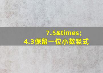 7.5×4.3保留一位小数竖式