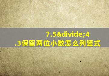 7.5÷4.3保留两位小数怎么列竖式