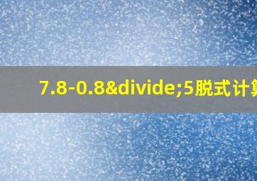 7.8-0.8÷5脱式计算