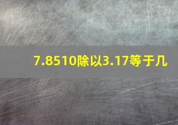 7.8510除以3.17等于几