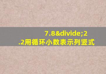 7.8÷2.2用循环小数表示列竖式