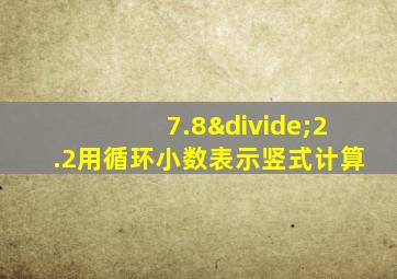 7.8÷2.2用循环小数表示竖式计算