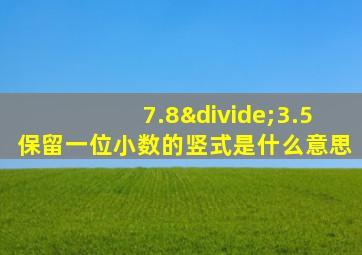 7.8÷3.5保留一位小数的竖式是什么意思