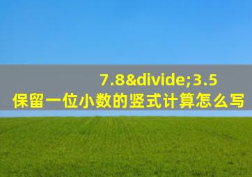 7.8÷3.5保留一位小数的竖式计算怎么写