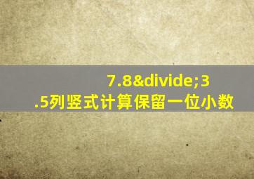 7.8÷3.5列竖式计算保留一位小数