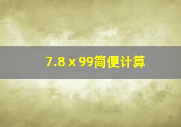 7.8ⅹ99简便计算