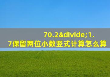 70.2÷1.7保留两位小数竖式计算怎么算