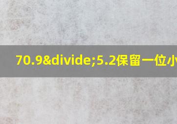 70.9÷5.2保留一位小数