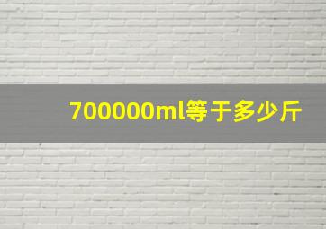 700000ml等于多少斤