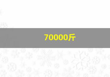 70000斤