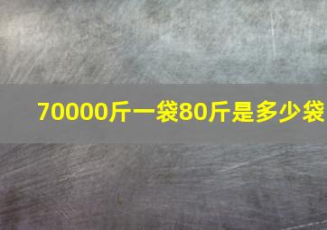 70000斤一袋80斤是多少袋