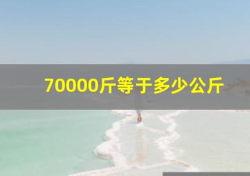 70000斤等于多少公斤