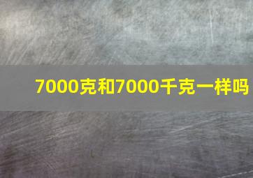 7000克和7000千克一样吗