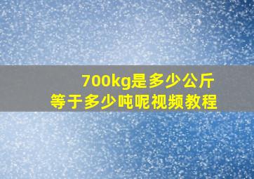 700kg是多少公斤等于多少吨呢视频教程