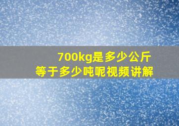 700kg是多少公斤等于多少吨呢视频讲解