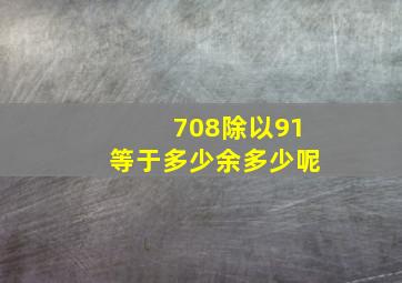 708除以91等于多少余多少呢