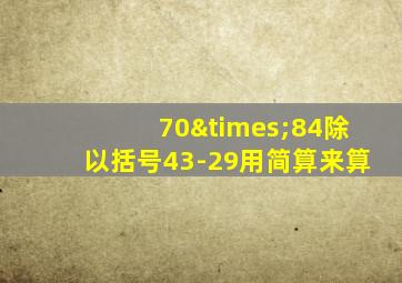 70×84除以括号43-29用简算来算