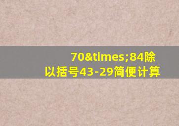 70×84除以括号43-29简便计算