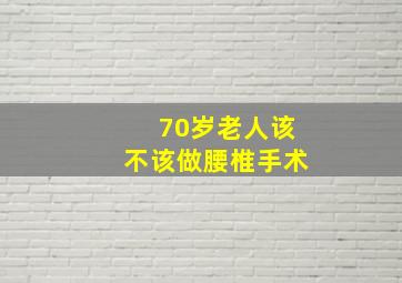 70岁老人该不该做腰椎手术