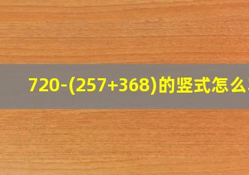 720-(257+368)的竖式怎么写