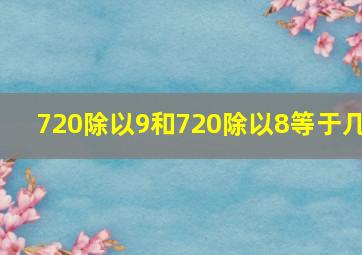 720除以9和720除以8等于几