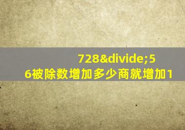 728÷56被除数增加多少商就增加1