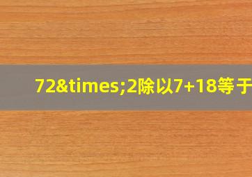 72×2除以7+18等于几