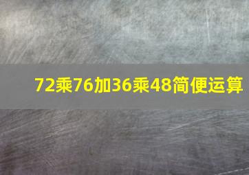 72乘76加36乘48简便运算